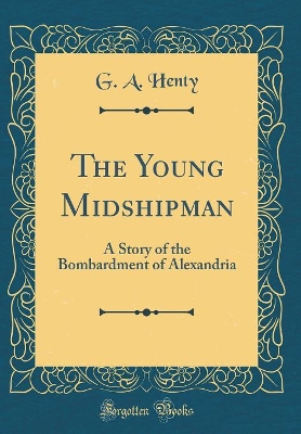 The Young Midshipman: A Story of the Bombardment of Alexandria (Classic Reprint)