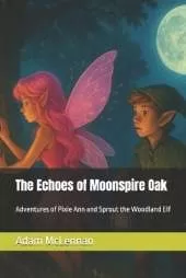 The Echoes of Moonspire Oak: Adventures of Pixie Ann and Sprout the Woodland Elf