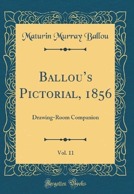 Ballous Pictorial, 1856, Vol. 11: Drawing-Room Companion (Classic Reprint)
