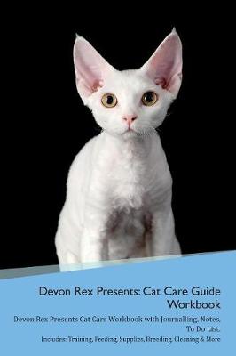 Devon Rex Presents: Cat Care Guide Workbook Devon Rex Presents Cat Care Workbook with Journalling, Notes, To Do List. Includes: Training, Feeding, Supplies, Breeding, Cleaning & More Volume 1