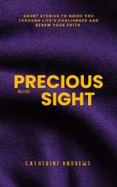 PRECIOUS IN HIS SIGHT: SHORT STORIES TO GUIDE YOU THROUGH LIFE'S CHALLENGES AND RENEW YOUR FAITH