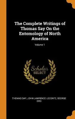 The Complete Writings of Thomas Say on the Entomology of North America; Volume 1