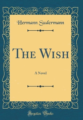 The Wish: A Novel (Classic Reprint)