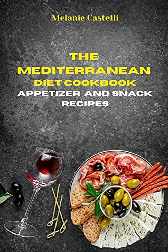 The Mediterranean Diet Cookbook Snack and Appetizers Recipes: Quick, Easy and Tasty Recipes to feel full of energy and stay healthy keeping your weight under control