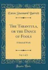 The Tarantula, or the Dance of Fools, Vol. 1 of 2: A Satirical Work (Classic Reprint)