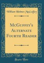 McGuffey's Alternate Fourth Reader (Classic Reprint)