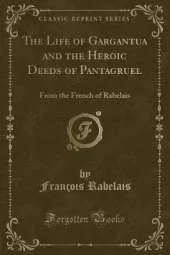 The Life of Gargantua and the Heroic Deeds of Pantagruel: From the French of Rabelais (Classic Reprint)
