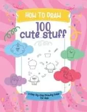 How to draw 100 cute stuff: A Step-by-Step Drawing Guide for Kids.