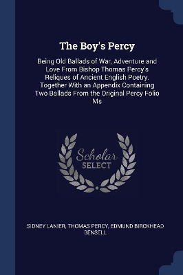 The Boy's Percy: Being Old Ballads of War, Adventure and Love From Bishop Thomas Percy's Reliques of Ancient English Poetry. Together With an Appendix Containing Two Ballads From the Original Percy Folio Ms