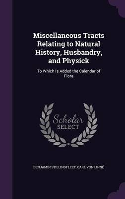 Miscellaneous Tracts Relating to Natural History, Husbandry, and Physick: To Which Is Added the Calendar of Flora