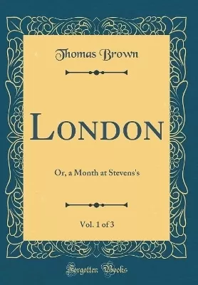 London, Vol. 1 of 3: Or, a Month at Stevens's (Classic Reprint)
