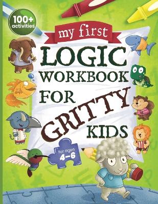My First Logic Workbook for Gritty Kids: Spatial Reasoning, Math Puzzles, Logic Problems, Focus Activities. (Develop Problem Solving, Critical Thinking, Analytical & STEM Skills in Kids Ages 4, 5, 6.)