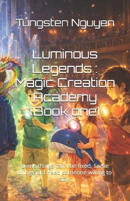 Luminous Legends: Magic Creation Academy (Book one): Some things can't be fixed. Some things just need someone willing to stay.