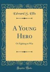 A Young Hero: Or Fighting to Win (Classic Reprint)