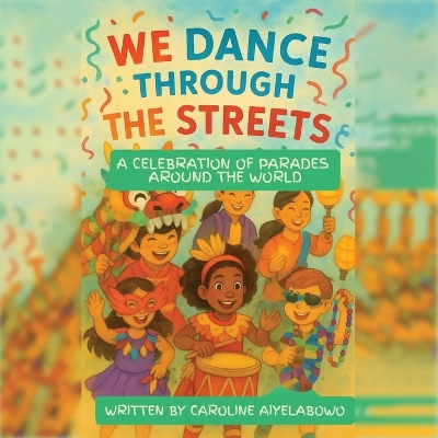 We Dance Through the Streets: A Celebration of Parades Around the World
