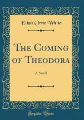 The Coming of Theodora: A Novel (Classic Reprint)