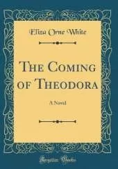 The Coming of Theodora: A Novel (Classic Reprint)