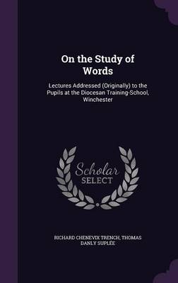 On the Study of Words: Lectures Addressed (Originally) to the Pupils at the Diocesan Training-School, Winchester