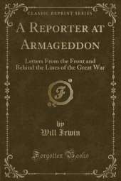 A Reporter at Armageddon: Letters From the Front and Behind the Lines of the Great War (Classic Reprint)