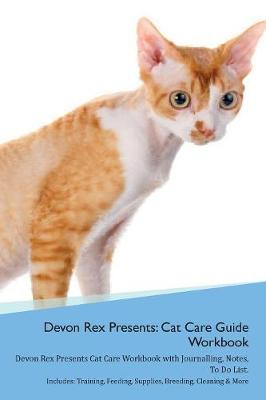 Devon Rex Presents: Cat Care Guide Workbook Devon Rex Presents Cat Care Workbook with Journalling, Notes, To Do List. Includes: Training, Feeding, Supplies, Breeding, Cleaning & More Volume 1