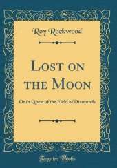Lost on the Moon: Or in Quest of the Field of Diamonds (Classic Reprint)