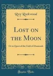 Lost on the Moon: Or in Quest of the Field of Diamonds (Classic Reprint)