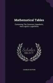Mathematical Tables: Containing the Common, Hyperbolic, and Logistic Logarithms