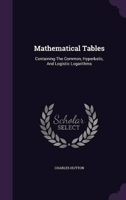Mathematical Tables: Containing the Common, Hyperbolic, and Logistic Logarithms