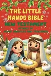 The Little Hands Bible: New Testament Bible Stories for Children - Jesus' Miracles and Teachings: Discovering Jesus's Love and Miracles for Little Hearts