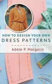 How to Design Your Own Dress Patterns: A primer in pattern making for women who like to sew