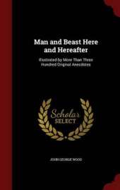 Man and Beast Here and Hereafter: Illustrated by More Than Three Hundred Original Anecdotes