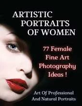 ARTISTIC PORTRAITS OF WOMEN - 77 Female Fine Art Photography Ideas - Full Color Paperback Version: Art Of Professional And Natural Portraits - An Original Way To Capture Beauty Mastering Lighting - Authentic Fine Art - Photography Portraiture - English L
