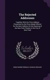 The Rejected Addresses: Together with the Prize Address Presented for the Prize Medal Offered for the Best Address on the Opening of the New Park Theatre in the City of New-York