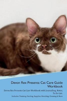 Devon Rex Presents: Cat Care Guide Workbook Devon Rex Presents Cat Care Workbook with Journalling, Notes, To Do List. Includes: Training, Feeding, Supplies, Breeding, Cleaning & More Volume 1