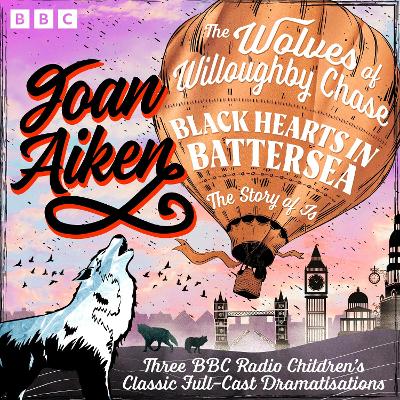 The Wolves of Willoughby Chase, Black Hearts in Battersea & The Story of Is: Three BBC Radio Children’s Classic Full-Cast Dramatisations