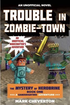 Trouble in Zombie-town: The Mystery of Herobrine: Book One: A Gameknight999 Adventure: An Unofficial MinecrafterÂ s Adventure