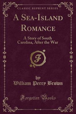 A Sea-Island Romance: A Story of South Carolina, After the War (Classic Reprint)