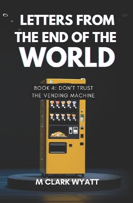 Letters From the End of the World: BOOK 4: Don't Trust the Vending Machine