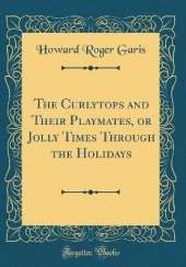 The Curlytops and Their Playmates, or Jolly Times Through the Holidays (Classic Reprint)