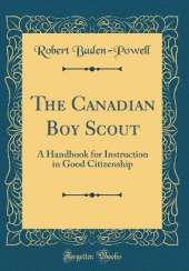 The Canadian Boy Scout: A Handbook for Instruction in Good Citizenship (Classic Reprint)