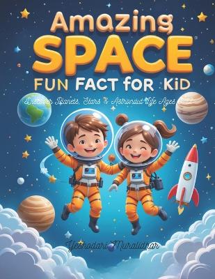 Amazing Space Fun Fact Book for Kids Discover Planets, Stars & Astronaut Life Ages 6-12: Blast off into a universe of fun with mind-blowing space facts, cosmic wonders, and future space adventures for curious young explorers!