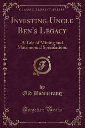 Investing Uncle Ben's Legacy: A Tale of Mining and Matrimonial Speculations (Classic Reprint)