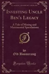 Investing Uncle Ben's Legacy: A Tale of Mining and Matrimonial Speculations (Classic Reprint)