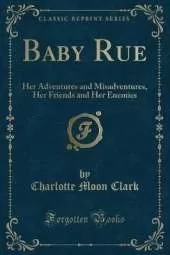 Baby Rue: Her Adventures and Misadventures, Her Friends and Her Enemies (Classic Reprint)