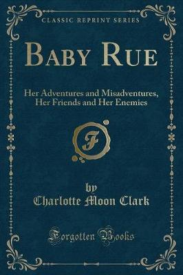 Baby Rue: Her Adventures and Misadventures, Her Friends and Her Enemies (Classic Reprint)