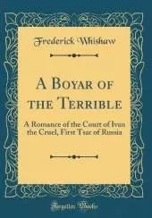 A Boyar of the Terrible: A Romance of the Court of Ivan the Cruel, First Tsar of Russia (Classic Reprint)
