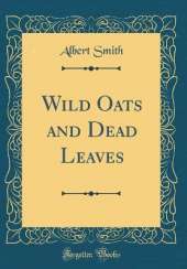 Wild Oats and Dead Leaves (Classic Reprint)