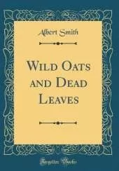 Wild Oats and Dead Leaves (Classic Reprint)