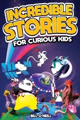 Incredible Stories for Curious Kids: A Fascinating Collection of Unbelievable True Tales to Inspire & Amaze Young Readers
