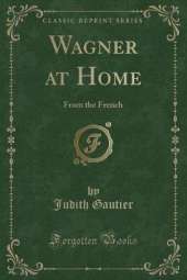 Wagner at Home: From the French (Classic Reprint)